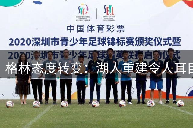 格林态度转变：湖人重建令人耳目一新